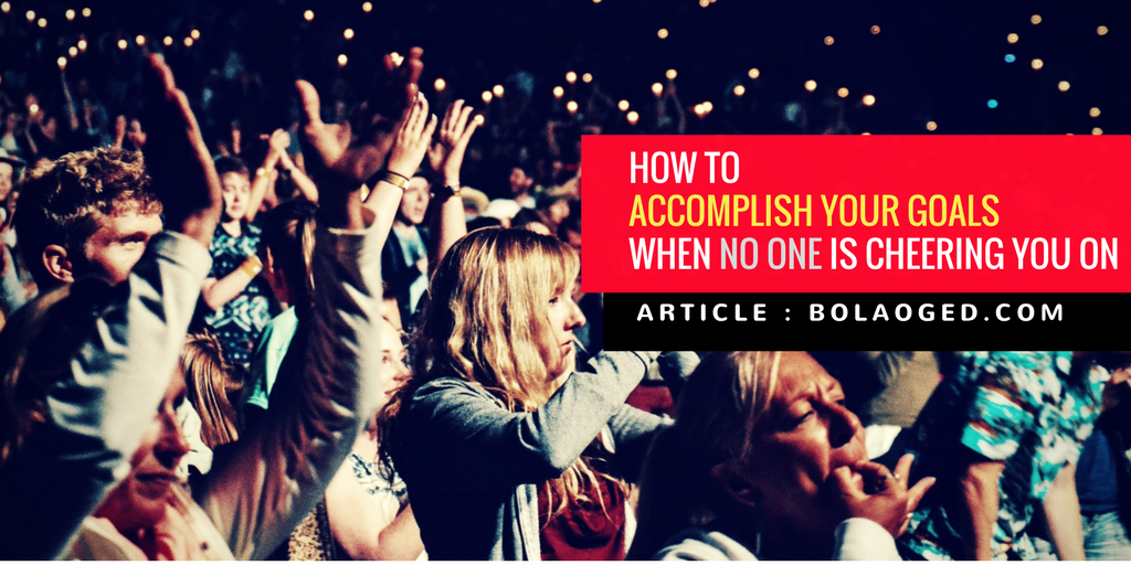 How to accomplish your goals when no one is cheering you on ...